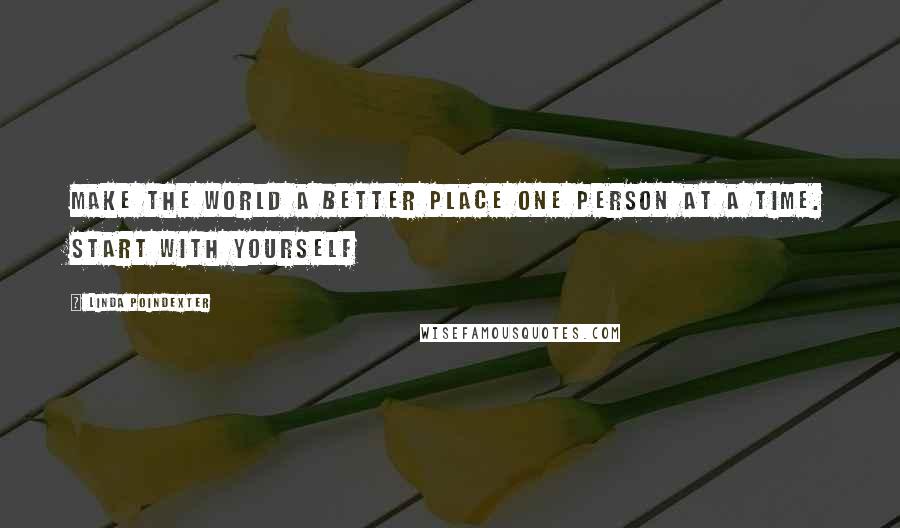 Linda Poindexter Quotes: Make the world a better place one person at a time. Start with yourself