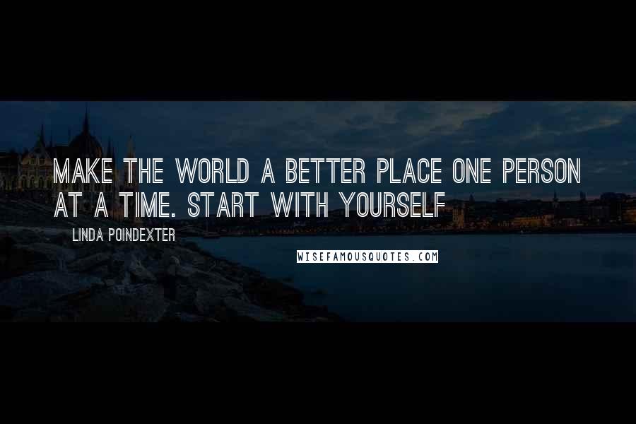 Linda Poindexter Quotes: Make the world a better place one person at a time. Start with yourself