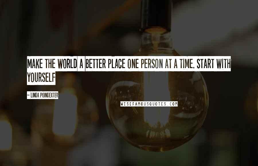 Linda Poindexter Quotes: Make the world a better place one person at a time. Start with yourself