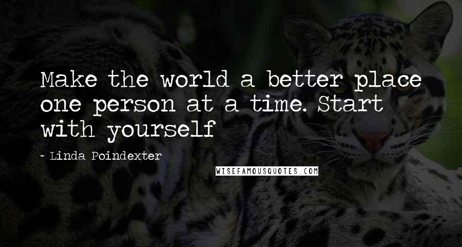 Linda Poindexter Quotes: Make the world a better place one person at a time. Start with yourself