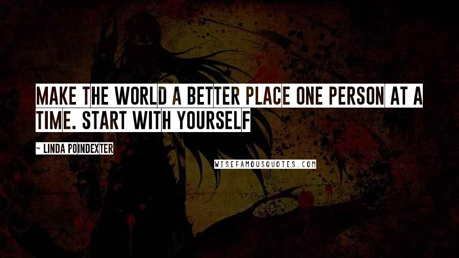 Linda Poindexter Quotes: Make the world a better place one person at a time. Start with yourself