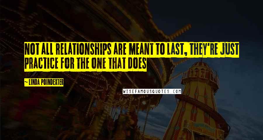 Linda Poindexter Quotes: Not all relationships are meant to last, they're just practice for the one that does