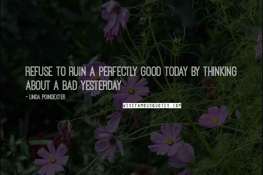 Linda Poindexter Quotes: Refuse to ruin a perfectly good today by thinking about a bad yesterday