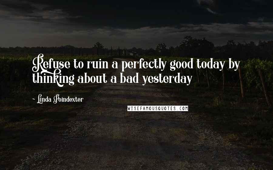 Linda Poindexter Quotes: Refuse to ruin a perfectly good today by thinking about a bad yesterday