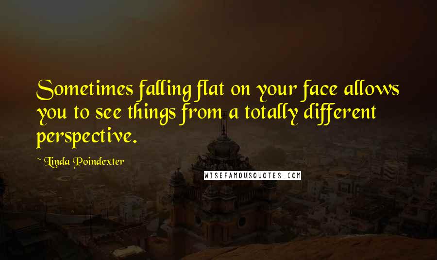 Linda Poindexter Quotes: Sometimes falling flat on your face allows you to see things from a totally different perspective.