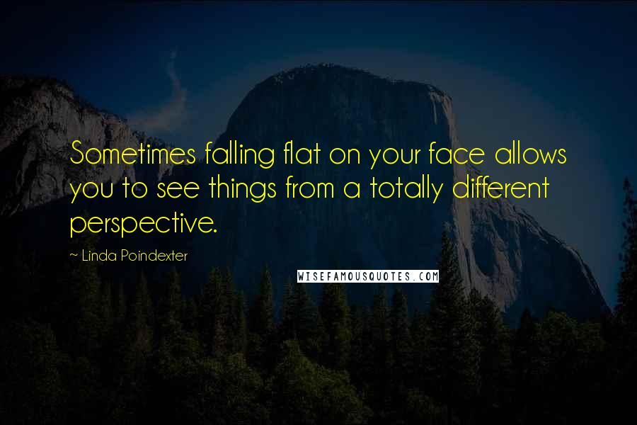 Linda Poindexter Quotes: Sometimes falling flat on your face allows you to see things from a totally different perspective.