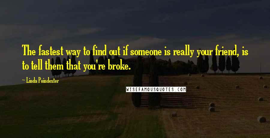 Linda Poindexter Quotes: The fastest way to find out if someone is really your friend, is to tell them that you're broke.