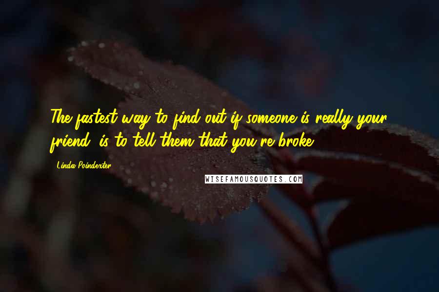 Linda Poindexter Quotes: The fastest way to find out if someone is really your friend, is to tell them that you're broke.