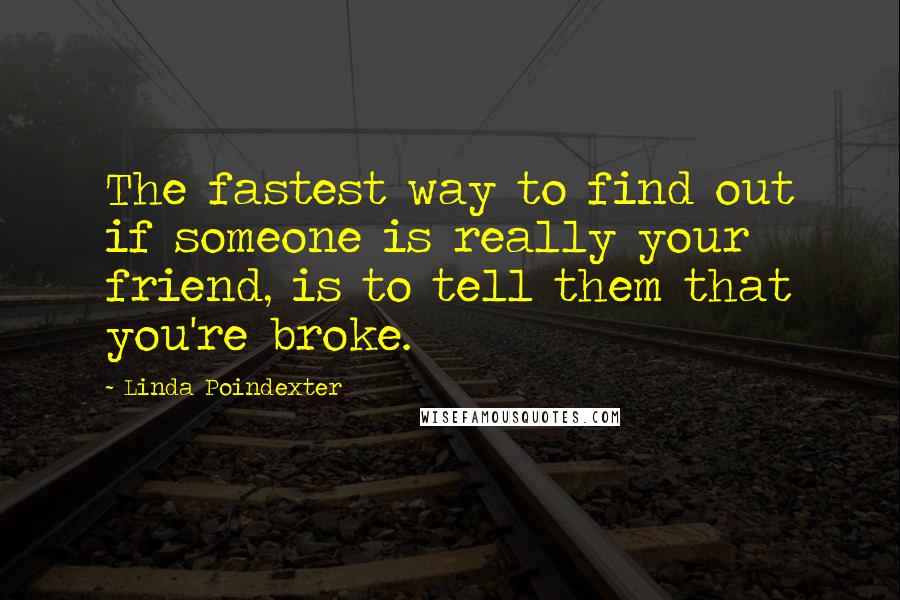 Linda Poindexter Quotes: The fastest way to find out if someone is really your friend, is to tell them that you're broke.