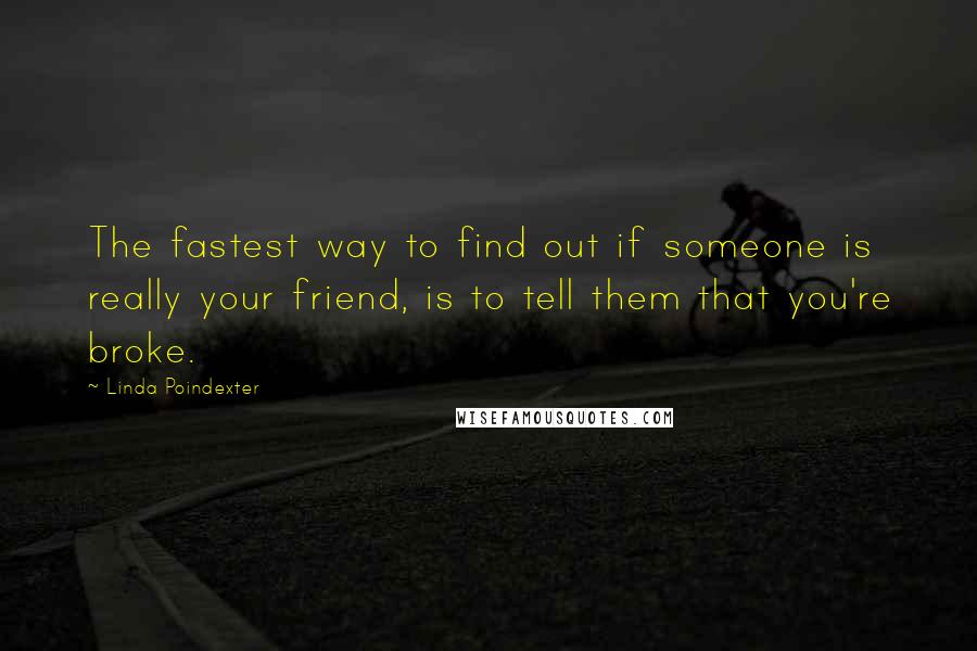Linda Poindexter Quotes: The fastest way to find out if someone is really your friend, is to tell them that you're broke.