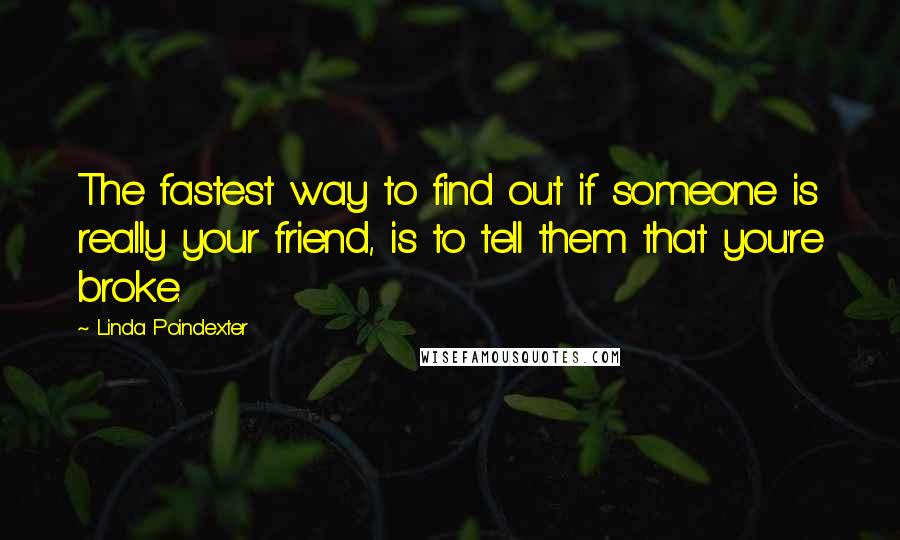 Linda Poindexter Quotes: The fastest way to find out if someone is really your friend, is to tell them that you're broke.