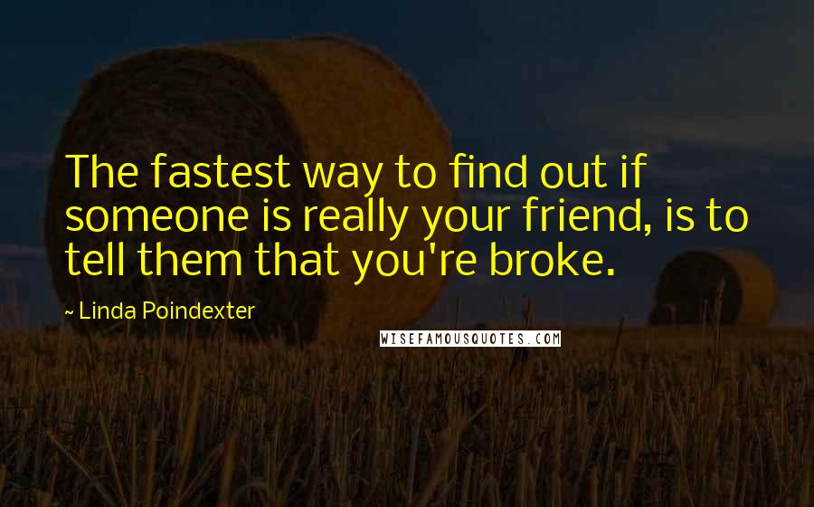 Linda Poindexter Quotes: The fastest way to find out if someone is really your friend, is to tell them that you're broke.
