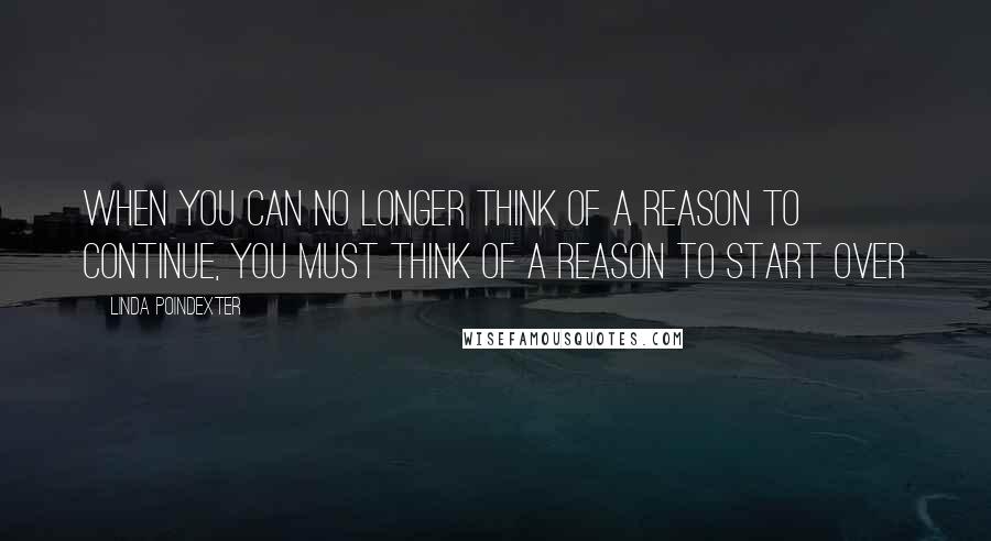 Linda Poindexter Quotes: When you can no longer think of a reason to continue, you must think of a reason to start over