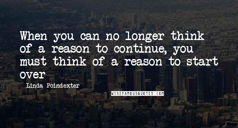 Linda Poindexter Quotes: When you can no longer think of a reason to continue, you must think of a reason to start over