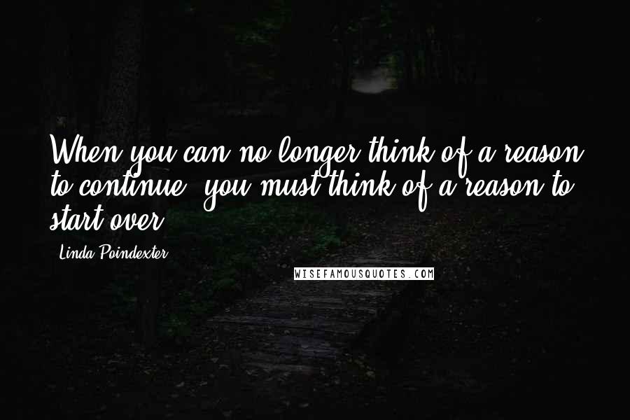 Linda Poindexter Quotes: When you can no longer think of a reason to continue, you must think of a reason to start over
