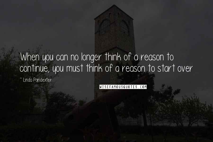 Linda Poindexter Quotes: When you can no longer think of a reason to continue, you must think of a reason to start over