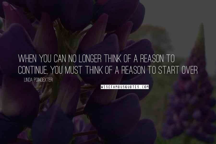 Linda Poindexter Quotes: When you can no longer think of a reason to continue, you must think of a reason to start over