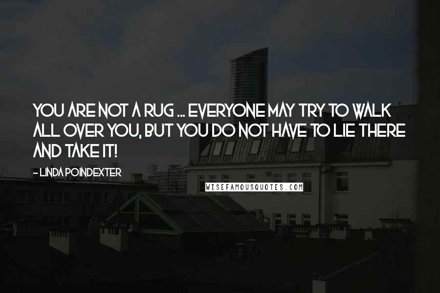 Linda Poindexter Quotes: You are not a rug ... everyone may try to walk all over you, but you do not have to lie there and take it!