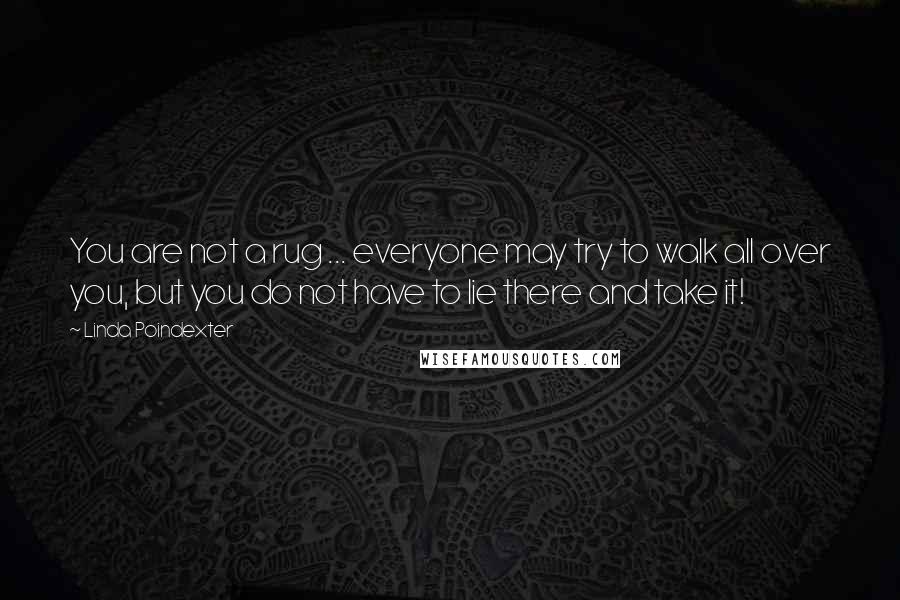 Linda Poindexter Quotes: You are not a rug ... everyone may try to walk all over you, but you do not have to lie there and take it!