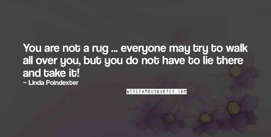 Linda Poindexter Quotes: You are not a rug ... everyone may try to walk all over you, but you do not have to lie there and take it!