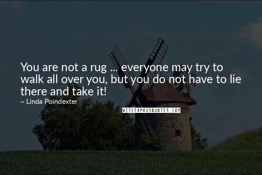 Linda Poindexter Quotes: You are not a rug ... everyone may try to walk all over you, but you do not have to lie there and take it!