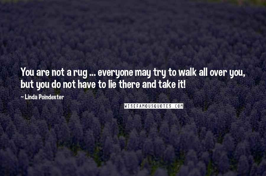 Linda Poindexter Quotes: You are not a rug ... everyone may try to walk all over you, but you do not have to lie there and take it!