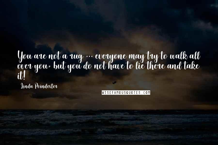 Linda Poindexter Quotes: You are not a rug ... everyone may try to walk all over you, but you do not have to lie there and take it!