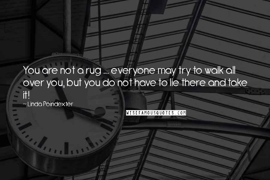 Linda Poindexter Quotes: You are not a rug ... everyone may try to walk all over you, but you do not have to lie there and take it!