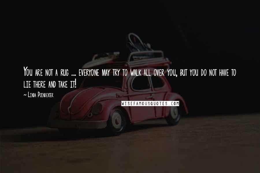 Linda Poindexter Quotes: You are not a rug ... everyone may try to walk all over you, but you do not have to lie there and take it!