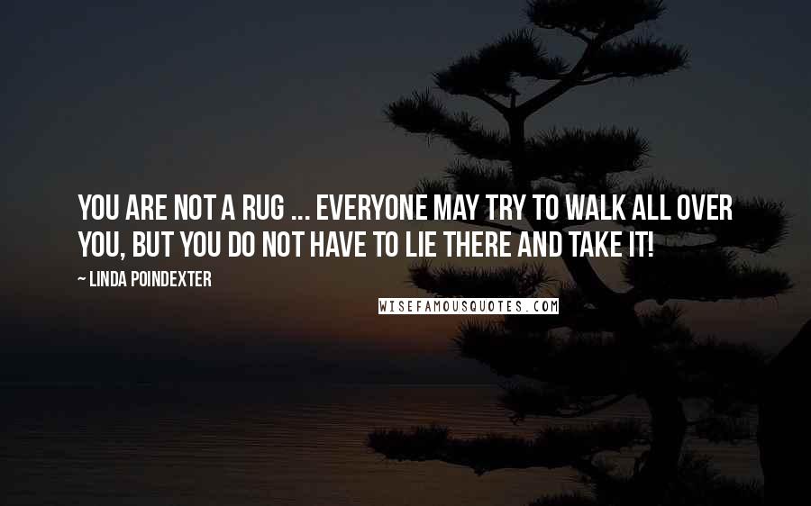 Linda Poindexter Quotes: You are not a rug ... everyone may try to walk all over you, but you do not have to lie there and take it!