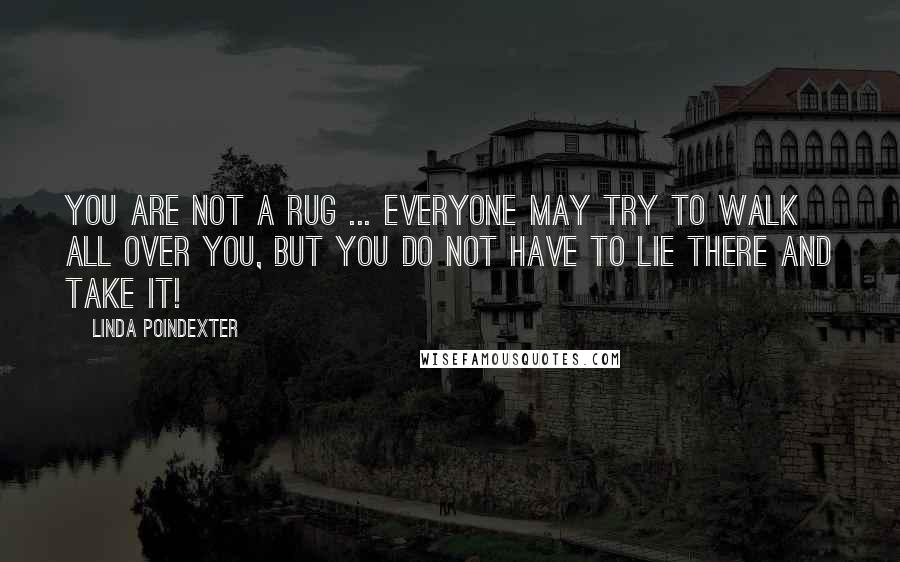 Linda Poindexter Quotes: You are not a rug ... everyone may try to walk all over you, but you do not have to lie there and take it!