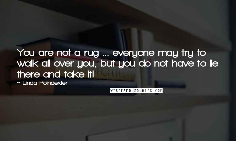 Linda Poindexter Quotes: You are not a rug ... everyone may try to walk all over you, but you do not have to lie there and take it!