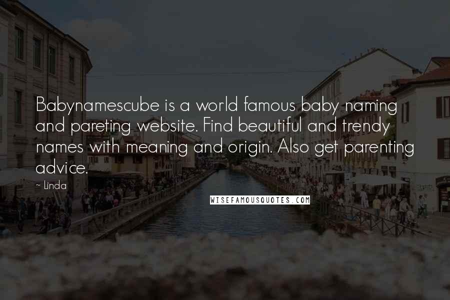 Linda Quotes: Babynamescube is a world famous baby naming and pareting website. Find beautiful and trendy names with meaning and origin. Also get parenting advice.