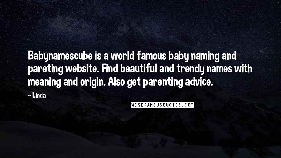 Linda Quotes: Babynamescube is a world famous baby naming and pareting website. Find beautiful and trendy names with meaning and origin. Also get parenting advice.