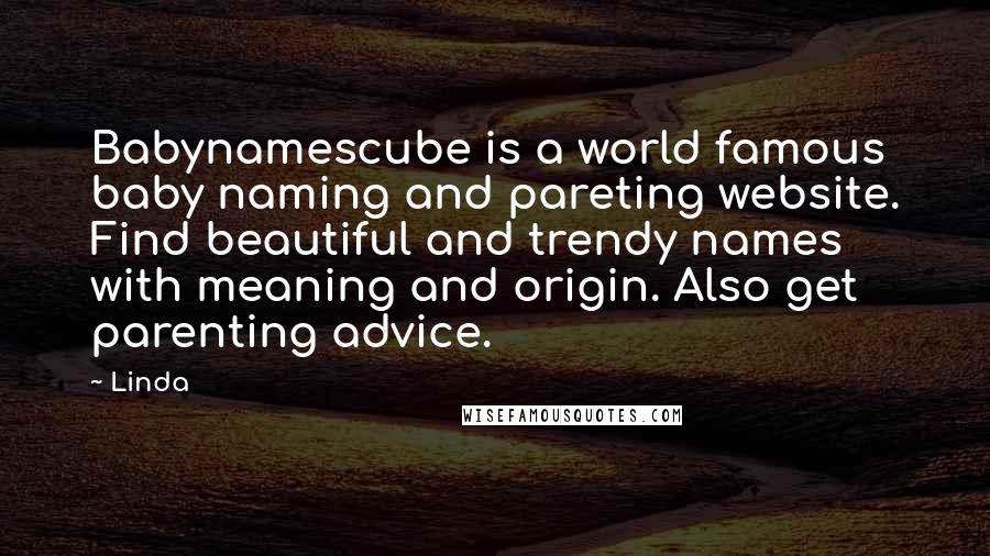 Linda Quotes: Babynamescube is a world famous baby naming and pareting website. Find beautiful and trendy names with meaning and origin. Also get parenting advice.