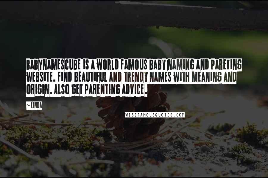 Linda Quotes: Babynamescube is a world famous baby naming and pareting website. Find beautiful and trendy names with meaning and origin. Also get parenting advice.