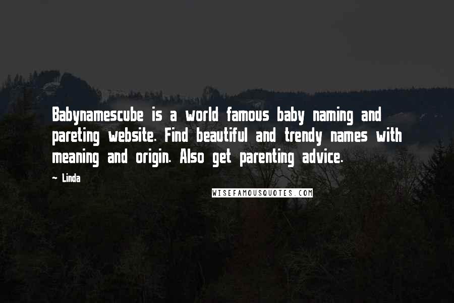 Linda Quotes: Babynamescube is a world famous baby naming and pareting website. Find beautiful and trendy names with meaning and origin. Also get parenting advice.