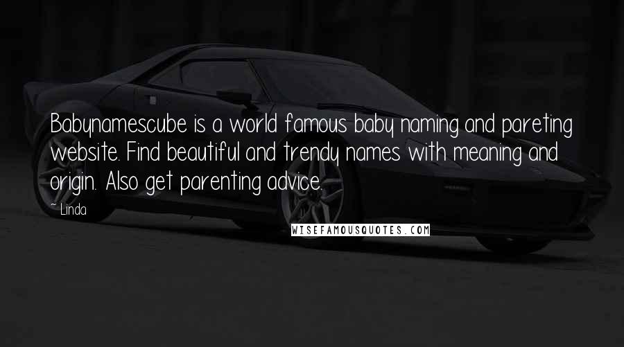 Linda Quotes: Babynamescube is a world famous baby naming and pareting website. Find beautiful and trendy names with meaning and origin. Also get parenting advice.