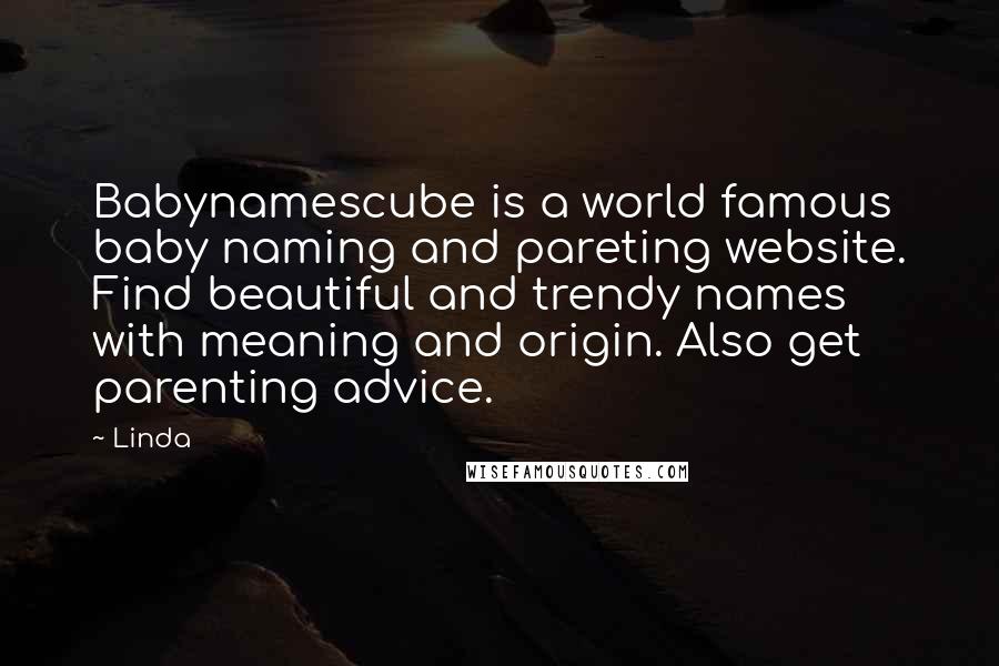 Linda Quotes: Babynamescube is a world famous baby naming and pareting website. Find beautiful and trendy names with meaning and origin. Also get parenting advice.