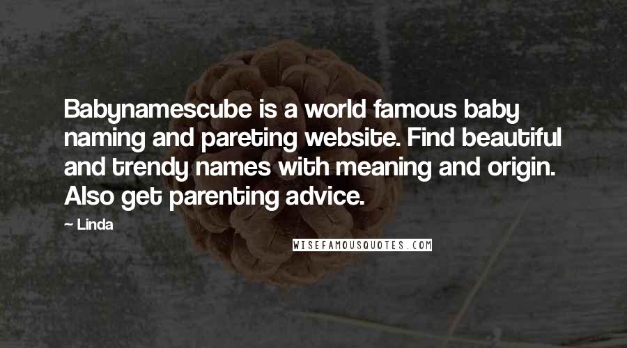 Linda Quotes: Babynamescube is a world famous baby naming and pareting website. Find beautiful and trendy names with meaning and origin. Also get parenting advice.