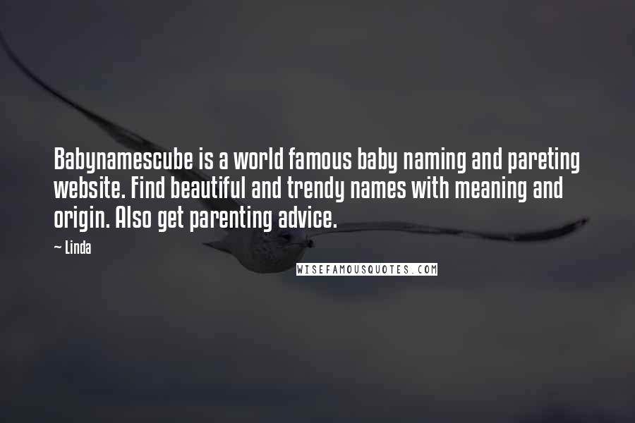 Linda Quotes: Babynamescube is a world famous baby naming and pareting website. Find beautiful and trendy names with meaning and origin. Also get parenting advice.