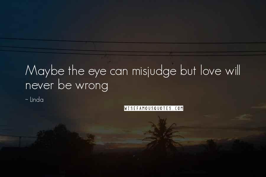 Linda Quotes: Maybe the eye can misjudge but love will never be wrong