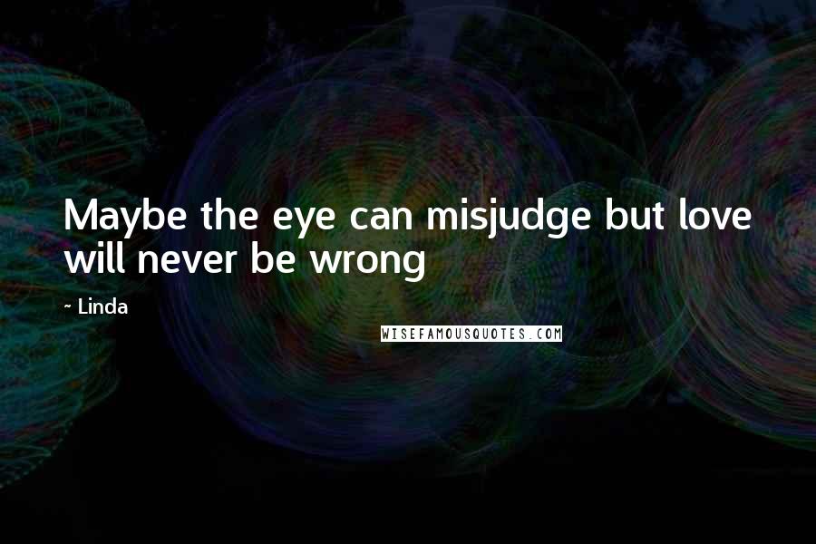 Linda Quotes: Maybe the eye can misjudge but love will never be wrong