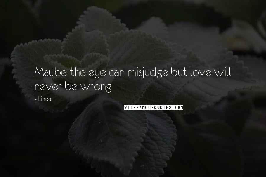Linda Quotes: Maybe the eye can misjudge but love will never be wrong