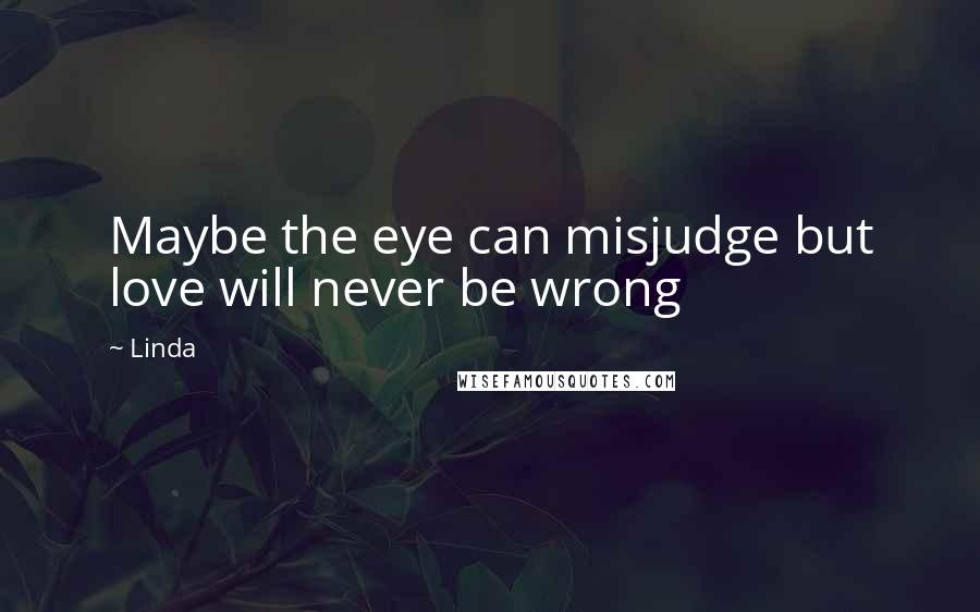 Linda Quotes: Maybe the eye can misjudge but love will never be wrong