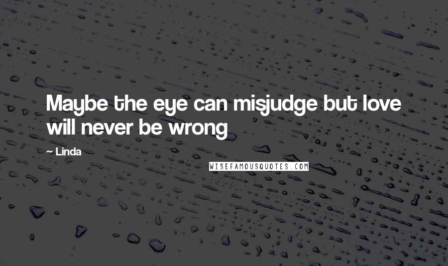 Linda Quotes: Maybe the eye can misjudge but love will never be wrong