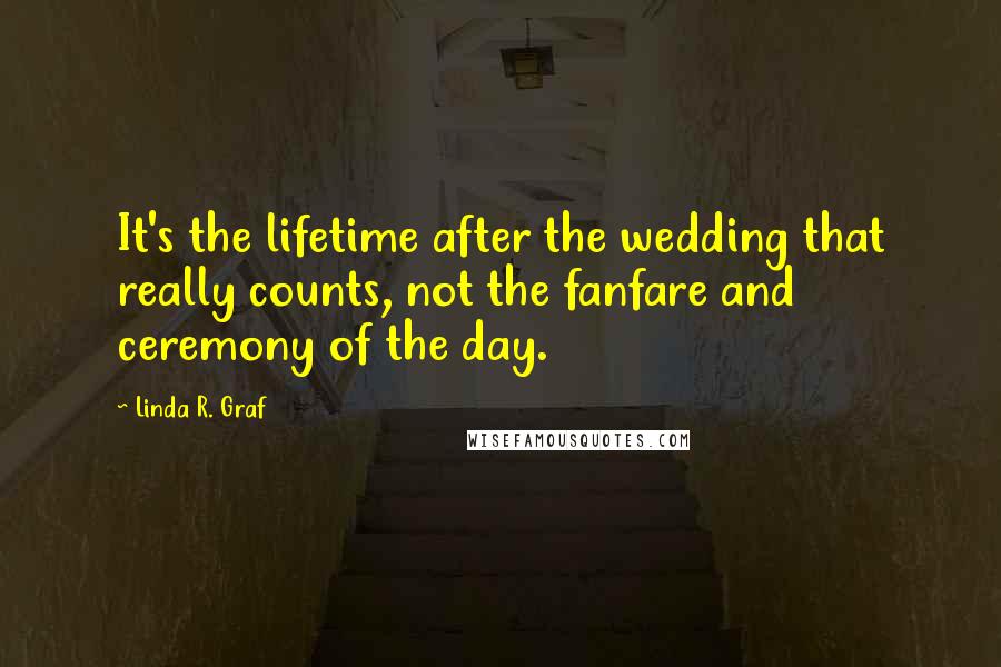 Linda R. Graf Quotes: It's the lifetime after the wedding that really counts, not the fanfare and ceremony of the day.