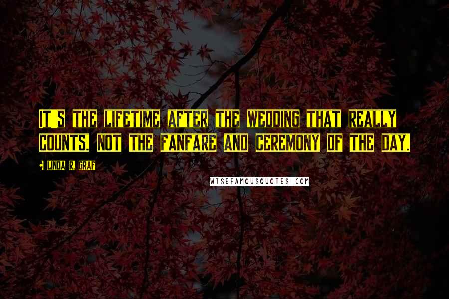 Linda R. Graf Quotes: It's the lifetime after the wedding that really counts, not the fanfare and ceremony of the day.