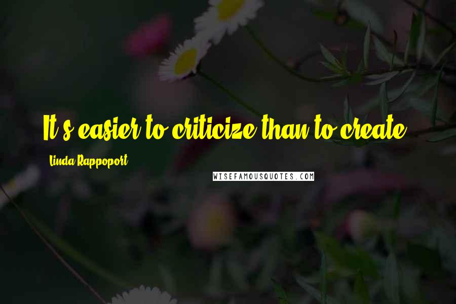 Linda Rappoport Quotes: It's easier to criticize than to create.