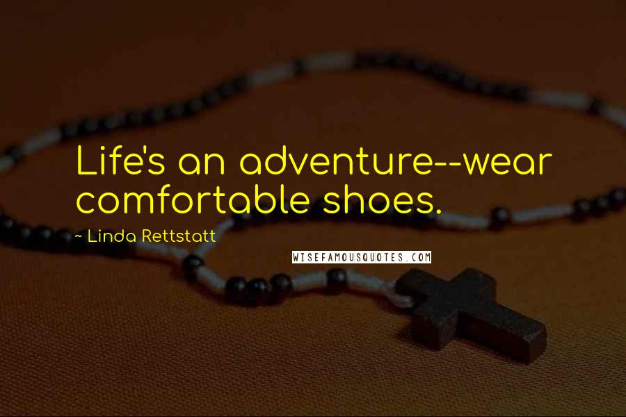 Linda Rettstatt Quotes: Life's an adventure--wear comfortable shoes.